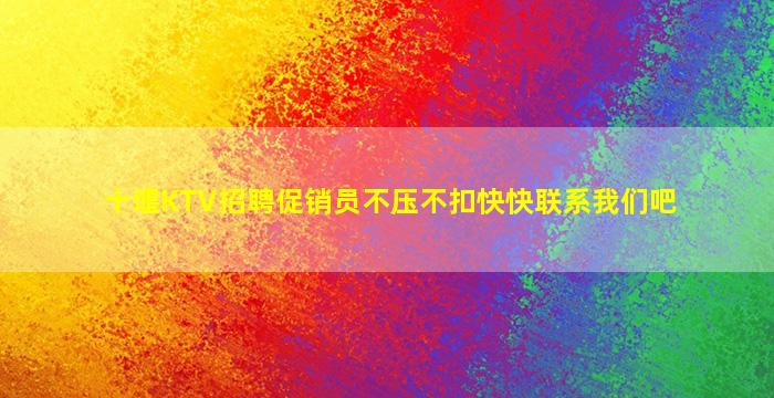 十堰KTV招聘促销员不压不扣快快联系我们吧